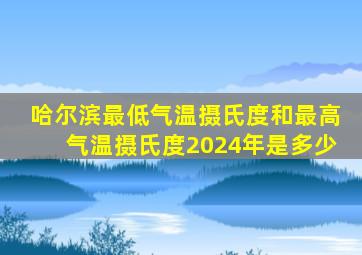 哈尔滨最低气温摄氏度和最高气温摄氏度2024年是多少