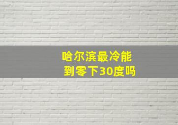 哈尔滨最冷能到零下30度吗