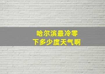 哈尔滨最冷零下多少度天气啊