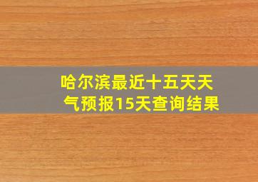 哈尔滨最近十五天天气预报15天查询结果