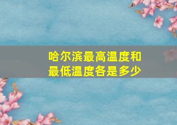 哈尔滨最高温度和最低温度各是多少