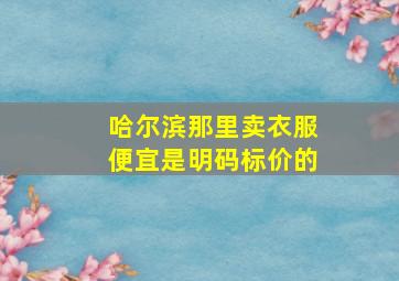 哈尔滨那里卖衣服便宜是明码标价的