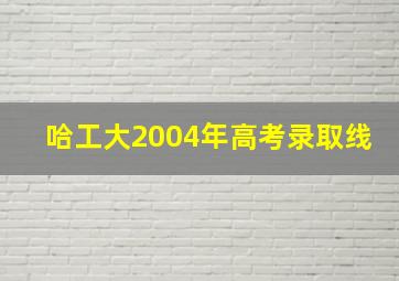 哈工大2004年高考录取线