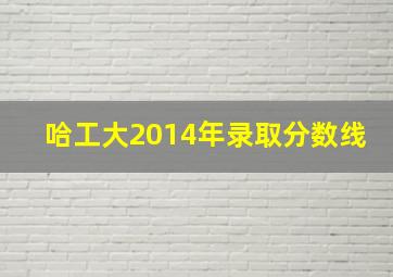 哈工大2014年录取分数线