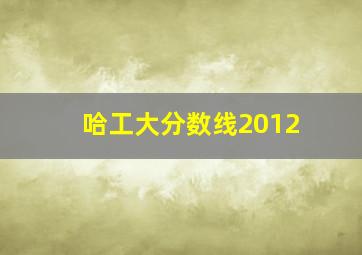 哈工大分数线2012