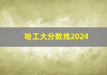 哈工大分数线2024