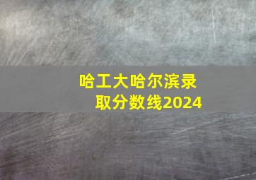 哈工大哈尔滨录取分数线2024