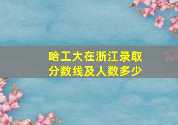 哈工大在浙江录取分数线及人数多少