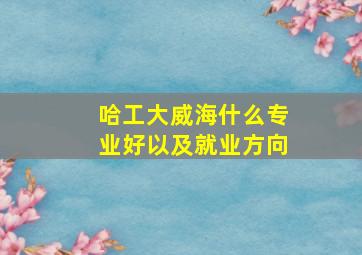 哈工大威海什么专业好以及就业方向