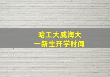 哈工大威海大一新生开学时间