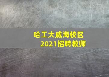 哈工大威海校区2021招聘教师