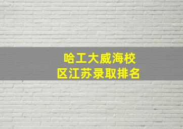 哈工大威海校区江苏录取排名