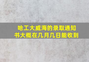 哈工大威海的录取通知书大概在几月几日能收到