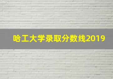 哈工大学录取分数线2019