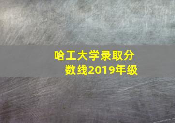 哈工大学录取分数线2019年级