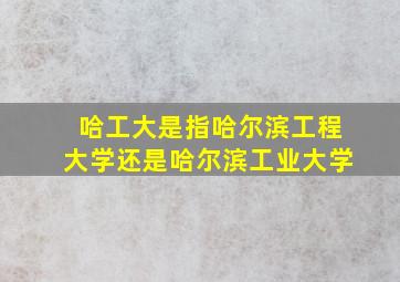 哈工大是指哈尔滨工程大学还是哈尔滨工业大学