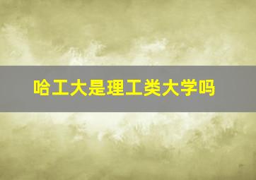 哈工大是理工类大学吗