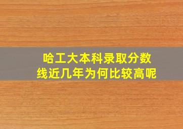 哈工大本科录取分数线近几年为何比较高呢