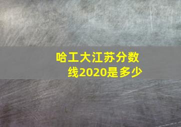 哈工大江苏分数线2020是多少