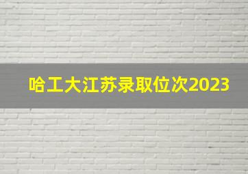 哈工大江苏录取位次2023