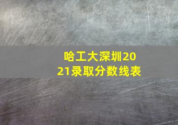 哈工大深圳2021录取分数线表