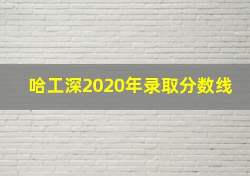 哈工深2020年录取分数线