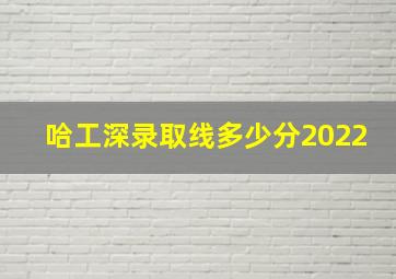 哈工深录取线多少分2022