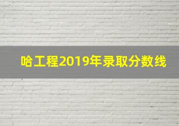 哈工程2019年录取分数线