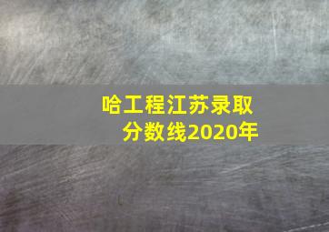 哈工程江苏录取分数线2020年