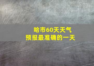 哈市60天天气预报最准确的一天