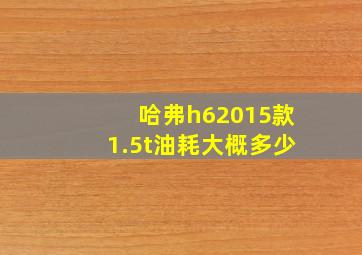 哈弗h62015款1.5t油耗大概多少