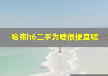 哈弗h6二手为啥很便宜呢