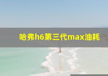 哈弗h6第三代max油耗