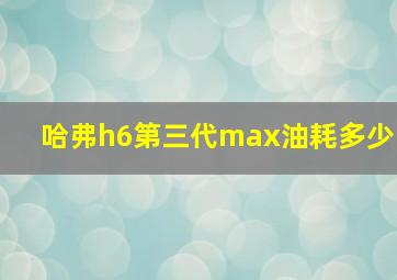 哈弗h6第三代max油耗多少