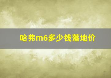 哈弗m6多少钱落地价