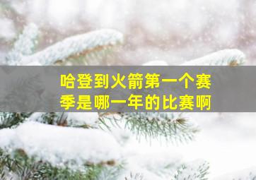 哈登到火箭第一个赛季是哪一年的比赛啊