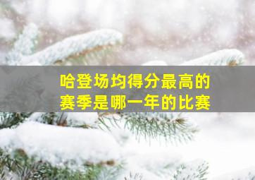 哈登场均得分最高的赛季是哪一年的比赛