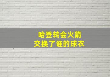 哈登转会火箭交换了谁的球衣