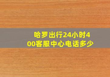 哈罗出行24小时400客服中心电话多少