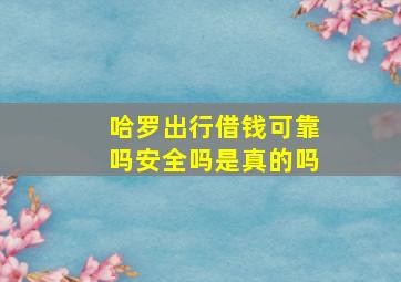 哈罗出行借钱可靠吗安全吗是真的吗