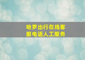 哈罗出行在线客服电话人工服务