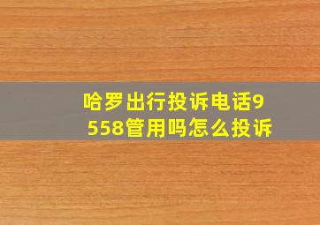 哈罗出行投诉电话9558管用吗怎么投诉