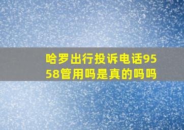 哈罗出行投诉电话9558管用吗是真的吗吗