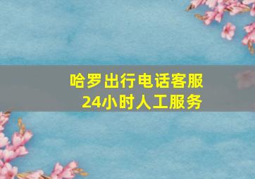 哈罗出行电话客服24小时人工服务