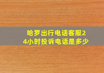 哈罗出行电话客服24小时投诉电话是多少