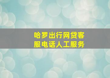 哈罗出行网贷客服电话人工服务