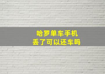 哈罗单车手机丢了可以还车吗