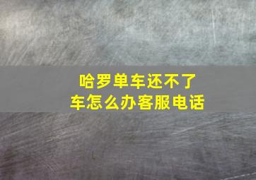 哈罗单车还不了车怎么办客服电话