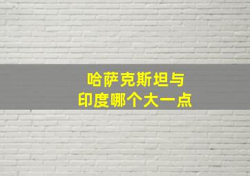 哈萨克斯坦与印度哪个大一点