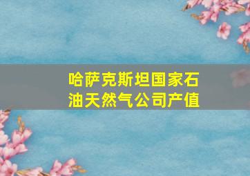 哈萨克斯坦国家石油天然气公司产值